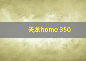 天龙home 350